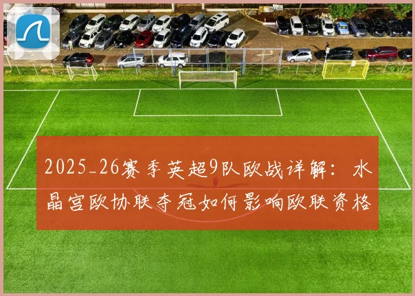 2025_26赛季英超9队欧战详解:水晶宫欧协联夺冠如何影响欧联资格与席位分配