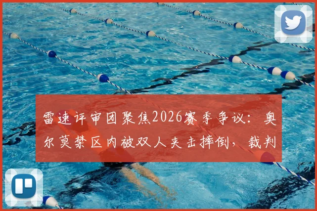 雷速评审团聚焦2026赛季争议：奥尔莫禁区内被双人夹击摔倒，裁判不吹点球究竟对不对？