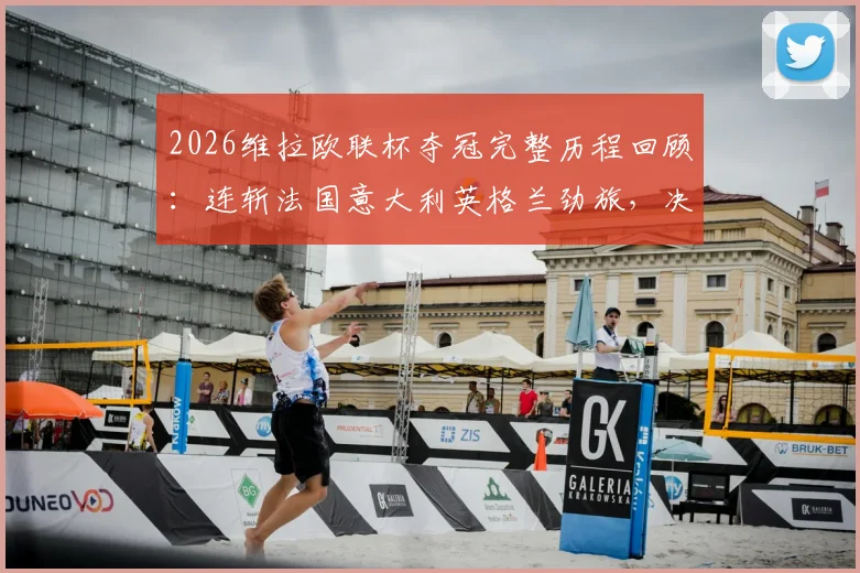 2026维拉欧联杯夺冠完整历程回顾：连斩法国意大利英格兰劲旅，决赛力克德甲球队登顶