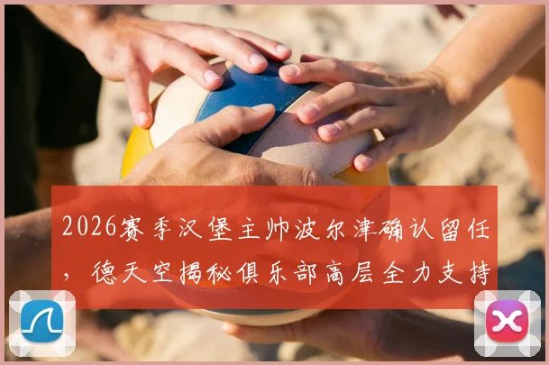 2026赛季汉堡主帅波尔津确认留任，德天空揭秘俱乐部高层全力支持内幕