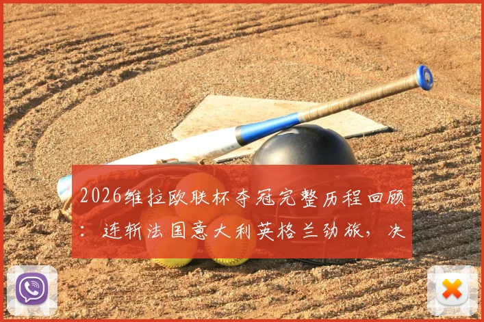 2026维拉欧联杯夺冠完整历程回顾：连斩法国意大利英格兰劲旅，决赛力克德甲球队登顶