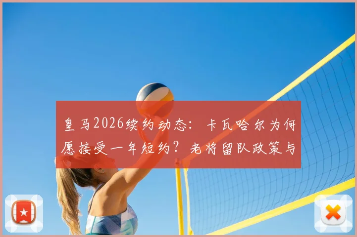 皇马2026续约动态:卡瓦哈尔为何愿接受一年短约?老将留队政策与退役前景分析