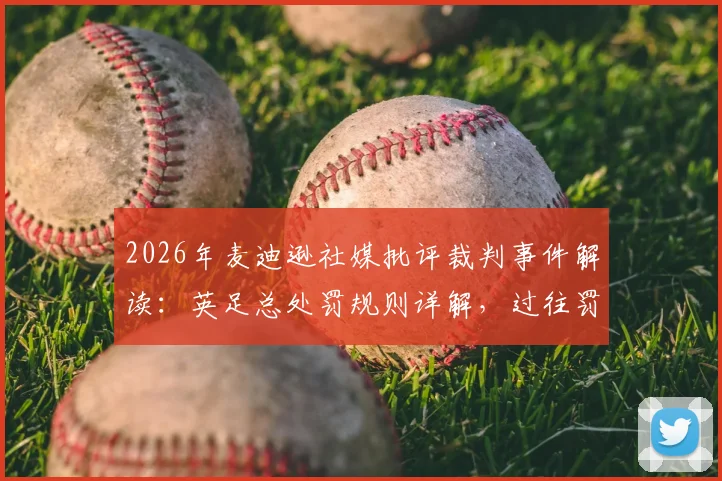 2026年麦迪逊社媒批评裁判事件解读：英足总处罚规则详解，过往罚款禁赛案例参考