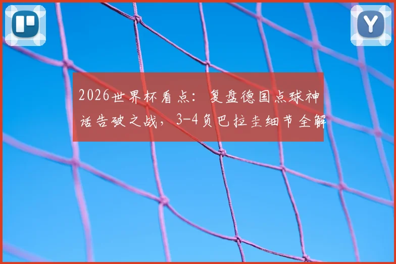 2026世界杯看点：复盘德国点球神话告破之战，3-4负巴拉圭细节全解析