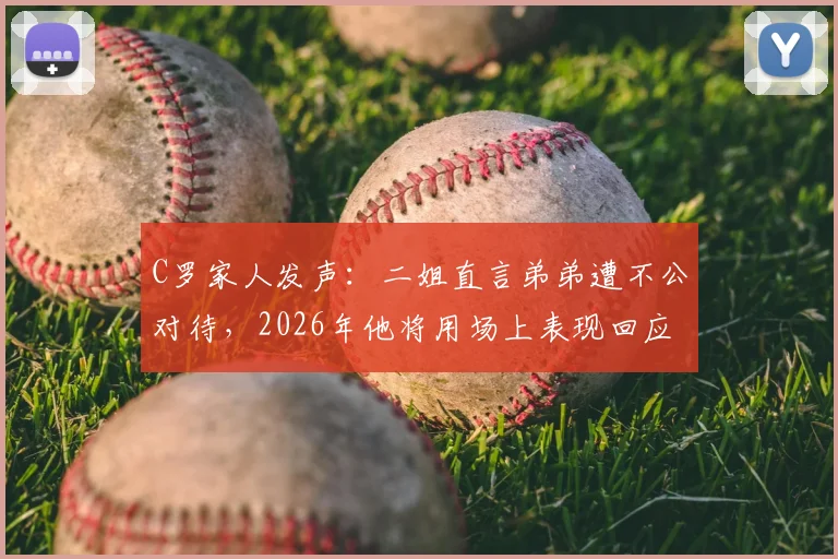 C罗家人发声:二姐直言弟弟遭不公对待,2026年他将用场上表现回应所有质疑