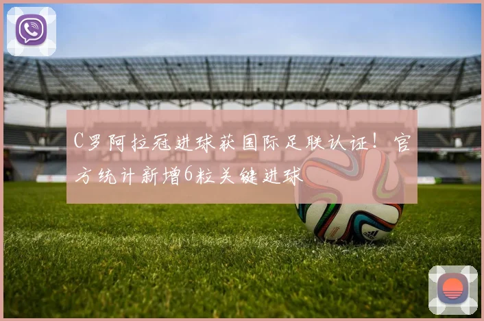 C罗阿拉冠进球获国际足联认证！官方统计新增6粒关键进球