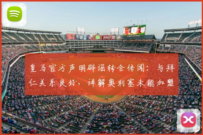 皇马官方声明辟谣转会传闻:与拜仁关系良好,详解奥利塞未能加盟皇马的原因及最新消息汇总