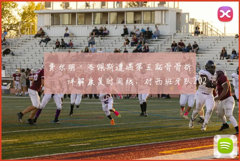费尔明·洛佩斯遭遇第五跖骨骨折：详解康复时间线，对西班牙队2026世界杯前景影响几何？