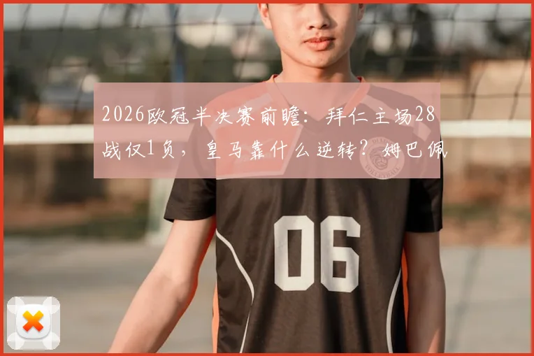 2026欧冠半决赛前瞻：拜仁主场28战仅1负，皇马靠什么逆转？姆巴佩伤情成关键