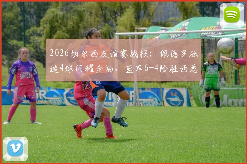 2026切尔西友谊赛战报：佩德罗独造4球闪耀全场，蓝军6-4险胜西悉尼流浪者全程回顾