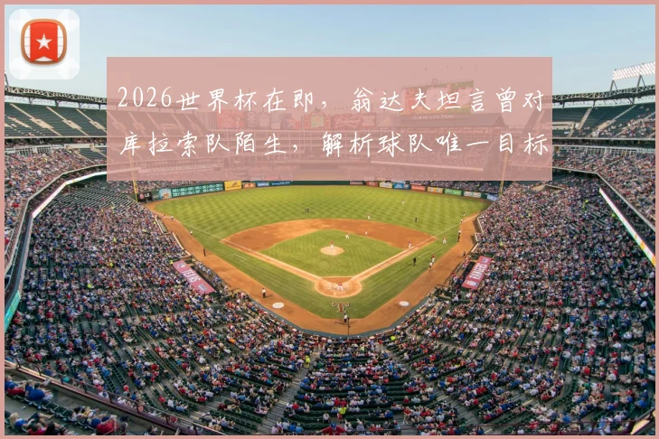 2026世界杯在即，翁达夫坦言曾对库拉索队陌生，解析球队唯一目标：冲击冠军