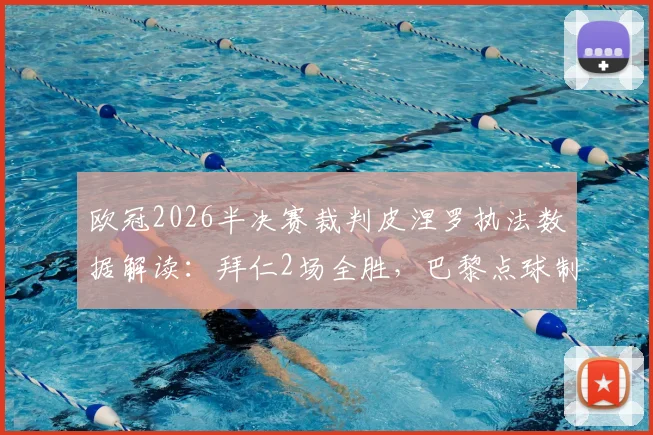 欧冠2026半决赛裁判皮涅罗执法数据解读：拜仁2场全胜，巴黎点球制胜关键回顾
