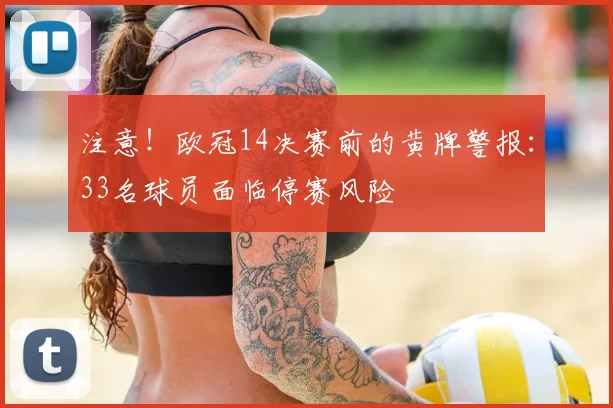注意!欧冠14决赛前的黄牌警报:33名球员面临停赛风险
