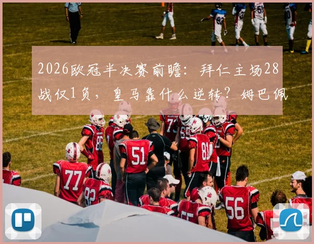 2026欧冠半决赛前瞻：拜仁主场28战仅1负，皇马靠什么逆转？姆巴佩伤情成关键