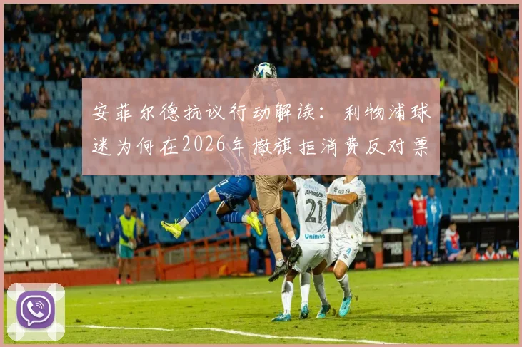 安菲尔德抗议行动解读：利物浦球迷为何在2026年撤旗拒消费反对票价上涨，英超赛场文化面临考验