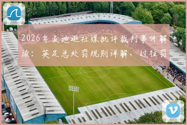 2026年麦迪逊社媒批评裁判事件解读：英足总处罚规则详解，过往罚款禁赛案例参考