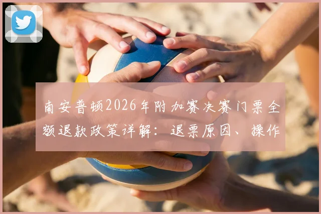南安普顿2026年附加赛决赛门票全额退款政策详解:退票原因、操作流程及对俱乐部财政影响分析